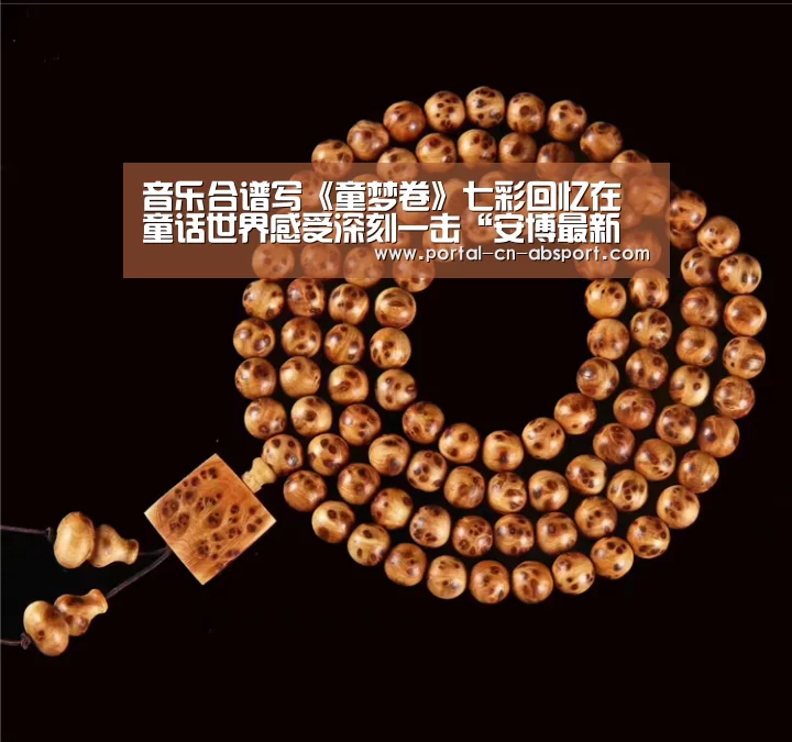 音乐合谱写《童梦卷》七彩回忆在童话世界感受深刻一击“安博最新版”(图4) 安博官方网站