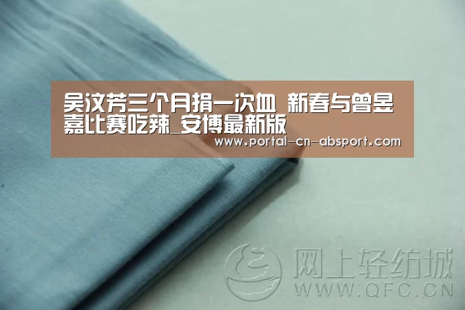 吴汶芳三个月捐一次血 新春与曾昱嘉比赛吃辣_安博最新版(图1) 安博电竞官网入口