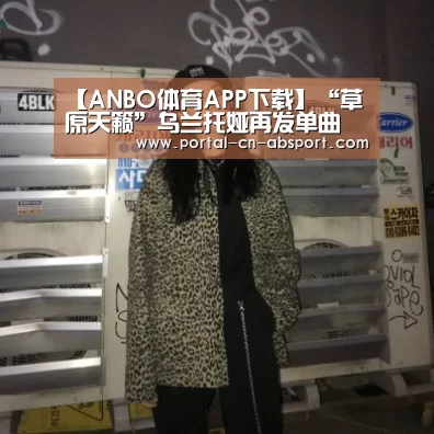【ANBO体育APP下载】“草原天籁”乌兰托娅再发单曲 《离离原上情》,唱响草原纯爱(图1) 安博官方网站