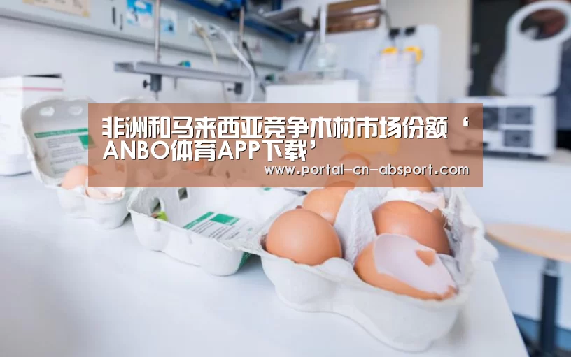 非洲和马来西亚竞争木材市场份额‘ANBO体育APP下载’(图1) 安博官方网站